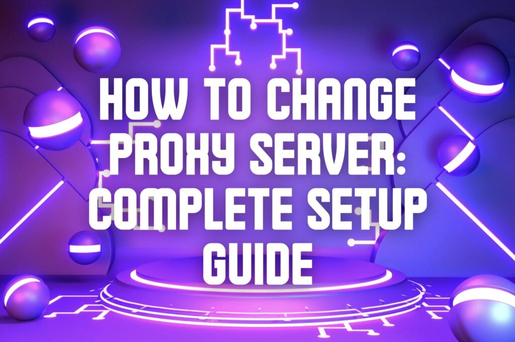 How to Change Proxy Server: Complete Setup Guide