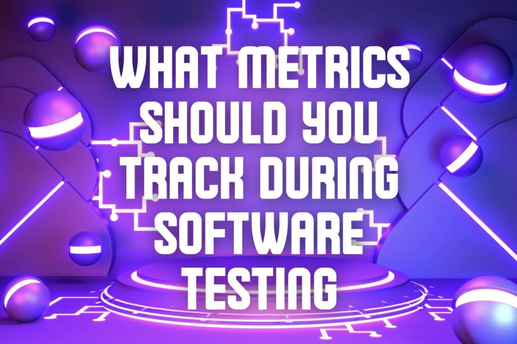 What Metrics Should You Track During Software Testing