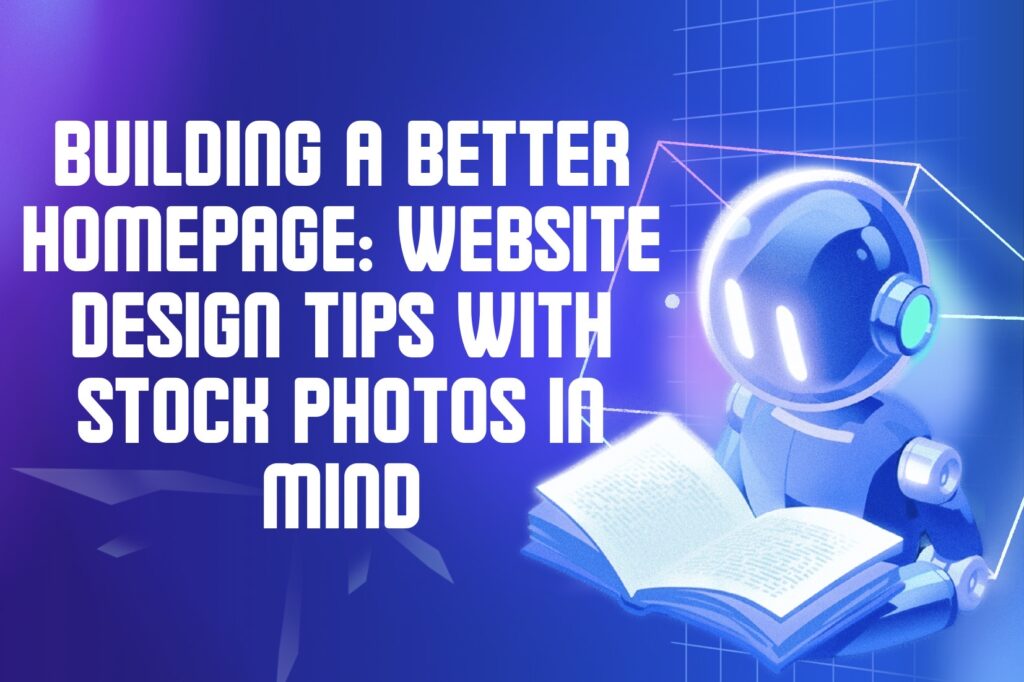 Building a Better Homepage: Website Design Tips With Stock Photos in Mind